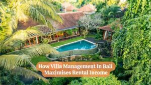 How Villa Management in Bali Maximises Rental Income