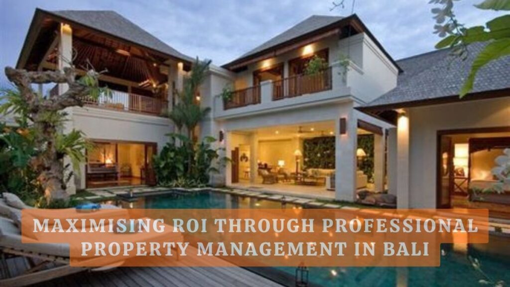 Maximising ROI Through Professional Property Management in Bali